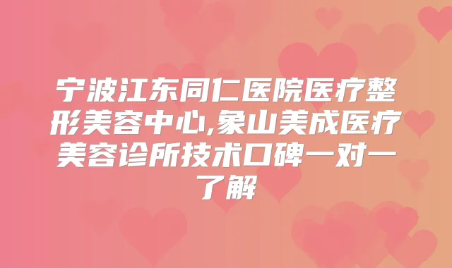 宁波江东同仁医院医疗整形美容中心,象山美成医疗美容诊所技术口碑一对一了解