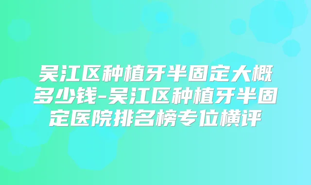 吴江区种植牙半固定大概多少钱-吴江区种植牙半固定医院排名榜专位横评