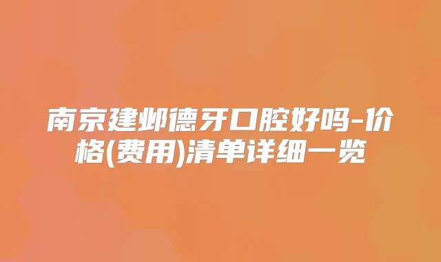 南京建邺德牙口腔好吗-价格(费用)清单详细一览
