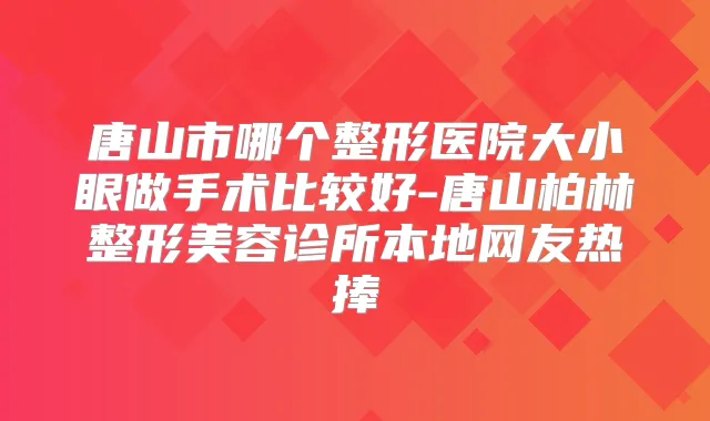 唐山市哪个整形医院大小眼做手术比较好-唐山柏林整形美容诊所本地网友热捧