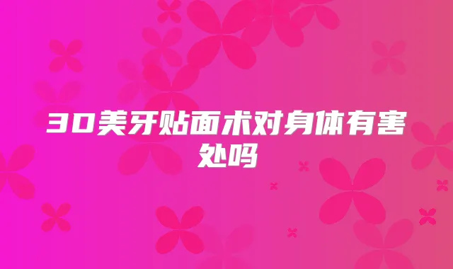 3D美牙贴面术对身体有害处吗
