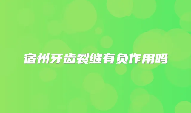 宿州牙齿裂缝有负作用吗