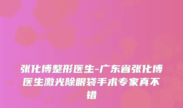 张化博整形医生-广东省张化博医生激光除眼袋手术专家真不错