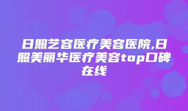 日照艺容医疗美容医院,日照美丽华医疗美容top口碑在线