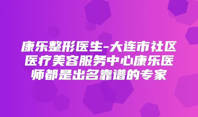 康乐整形医生-大连市社区医疗美容服务中心康乐医师都是出名靠谱的专家