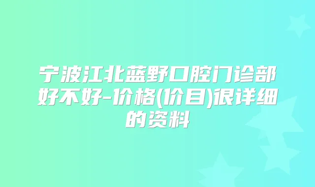 宁波江北蓝野口腔门诊部好不好-价格(价目)很详细的资料