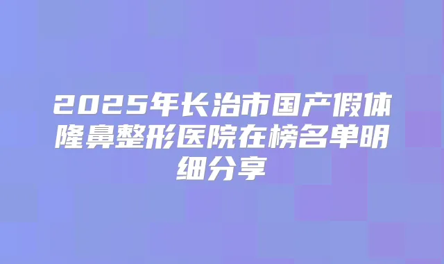 2025年长治市国产假体隆鼻整形医院在榜名单明细分享