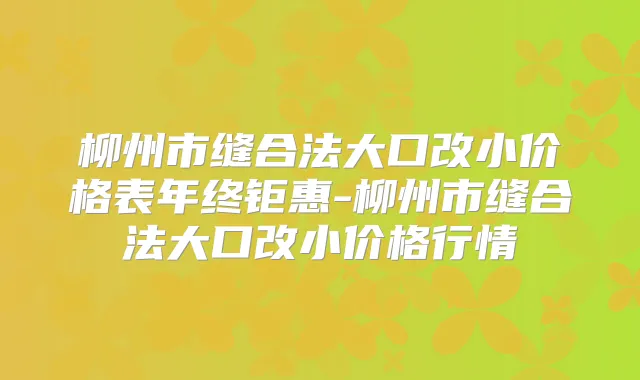 柳州市缝合法大口改小价格表年终钜惠-柳州市缝合法大口改小价格行情