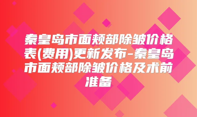 秦皇岛市面颊部除皱价格表(费用)更新发布-秦皇岛市面颊部除皱价格及术前准备