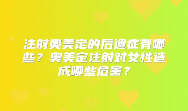 注射奥美定的后遗症有哪些？奥美定注射对女性造成哪些危害？