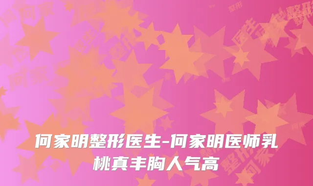 何家明整形医生-何家明医师乳桃真丰胸人气高