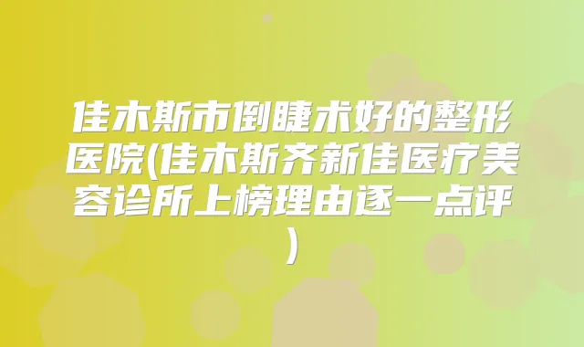 佳木斯市倒睫术好的整形医院(佳木斯齐新佳医疗美容诊所上榜理由逐一点评)