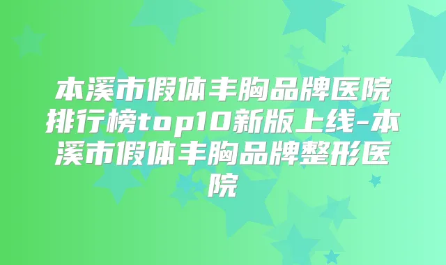 本溪市假体丰胸品牌医院排行榜top10新版上线-本溪市假体丰胸品牌整形医院