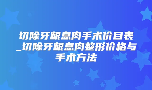 切除牙龈息肉手术价目表_切除牙龈息肉整形价格与手术方法