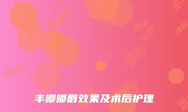 丰嘟嘟唇效果及术后护理