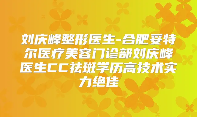 刘庆峰整形医生-合肥妥特尔医疗美容门诊部刘庆峰医生CC祛斑学历高技术实力