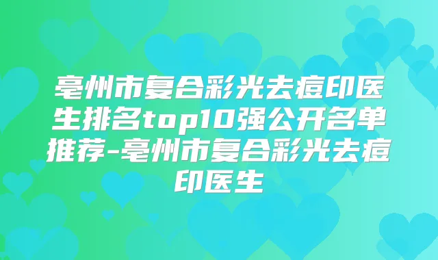 亳州市复合彩光去痘印医生排名top10强公开名单推荐-亳州市复合彩光去痘印医生