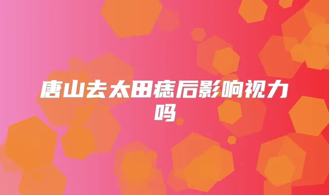 唐山去太田痣后影响视力吗