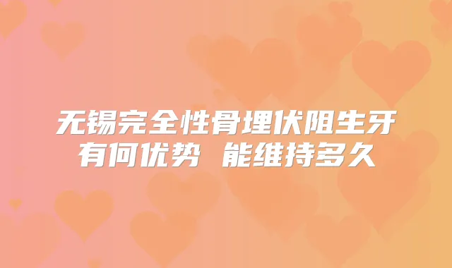 无锡完全性骨埋伏阻生牙有何优势 能维持多久