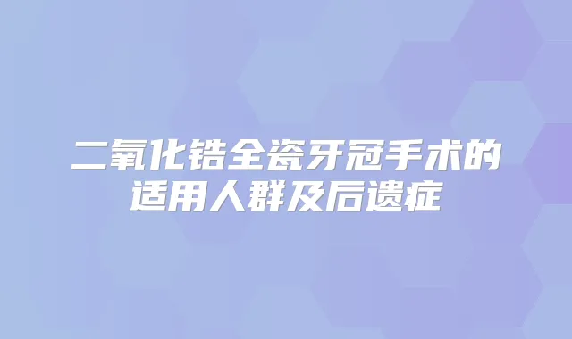 二氧化锆全瓷牙冠手术的适用人群及后遗症