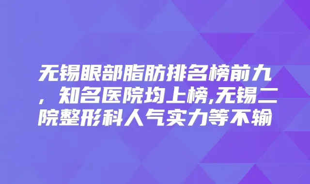 无锡眼部脂肪排名榜前九,知名医院均上榜,无锡二院整形科人气实力等不输