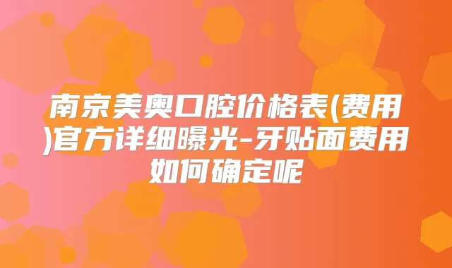 南京美奥口腔价格表(费用)官方详细曝光-牙贴面费用如何确定呢