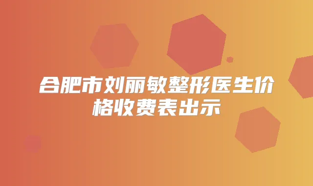 合肥市刘丽敏整形医生价格收费表出示