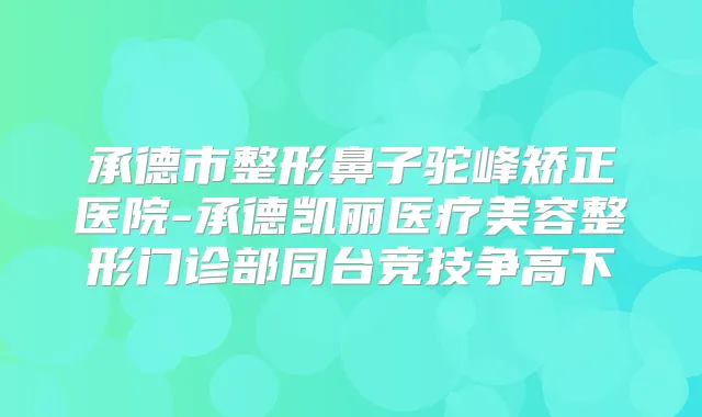 承德市整形鼻子驼峰矫正医院-承德凯丽医疗美容整形门诊部同台竞技争高下