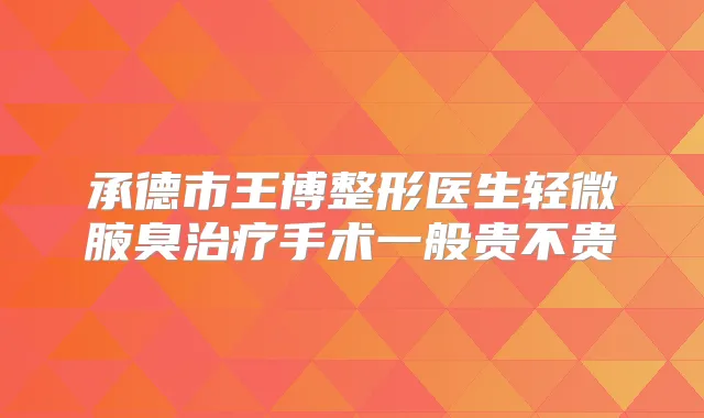 承德市王博整形医生轻微腋臭手术一般贵不贵