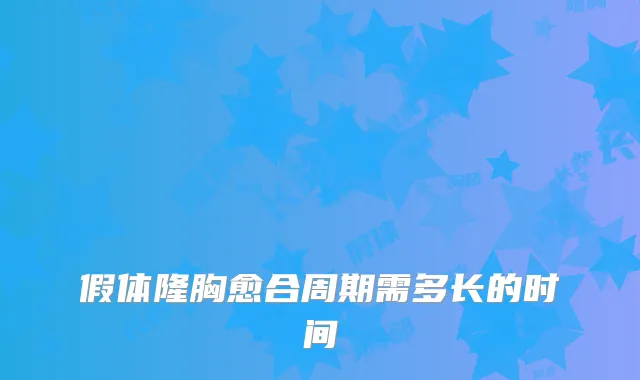 假体隆胸愈合周期需多长的时间