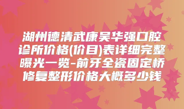 湖州德清武康吴华强口腔诊所价格(价目)表详细完整曝光一览-前牙全瓷固定桥修复整形价格大概多少钱