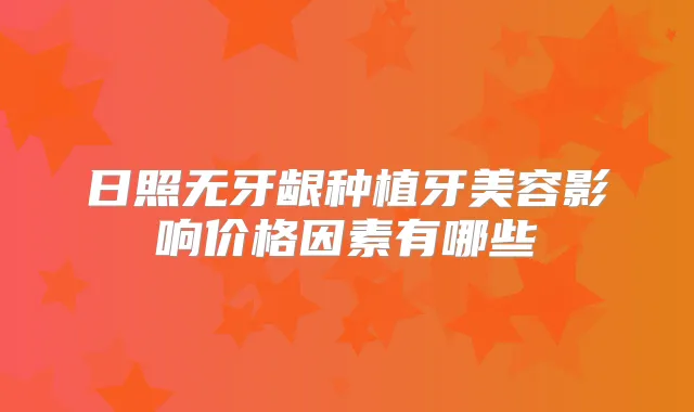 日照无牙龈种植牙美容影响价格因素有哪些