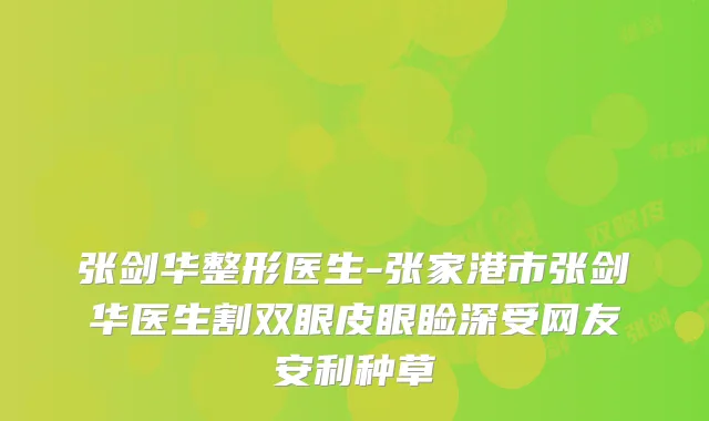 张剑华整形医生-张家港市张剑华医生割双眼皮眼睑深受网友安利种草