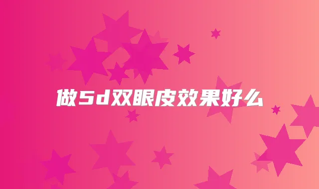 做5d双眼皮效果好么