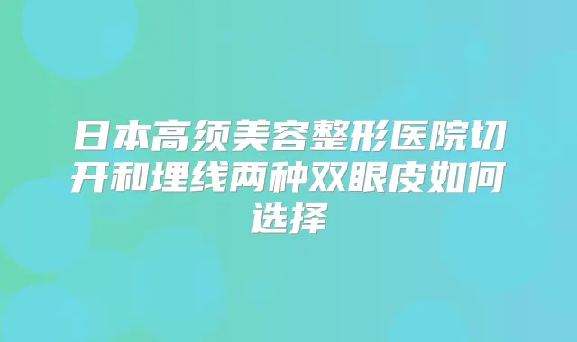 日本高须美容整形医院切开和埋线两种双眼皮如何选择