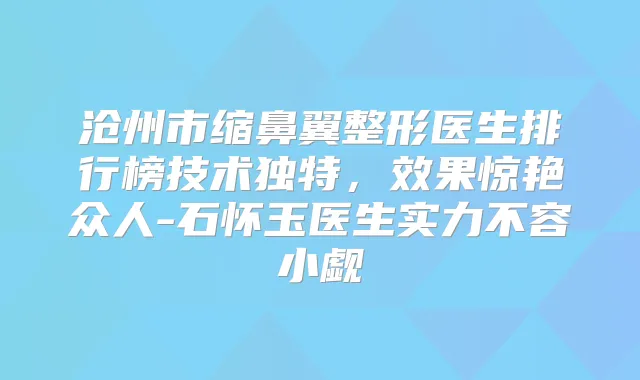 沧州市缩鼻翼整形医生排行榜技术独特,效果惊艳众人-石怀玉医生实力不容小觑