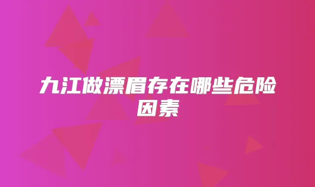 九江做漂眉存在哪些危险因素