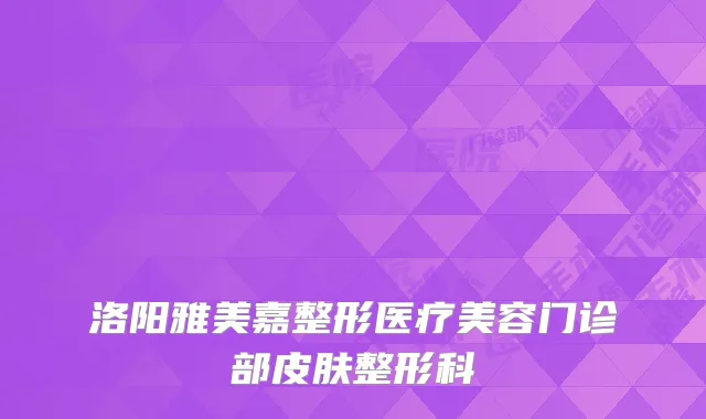 洛阳雅美嘉整形医疗美容门诊部皮肤整形科
