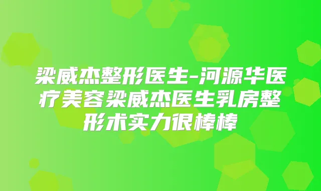 梁威杰整形医生-河源华医疗美容梁威杰医生乳房整形术实力很棒棒