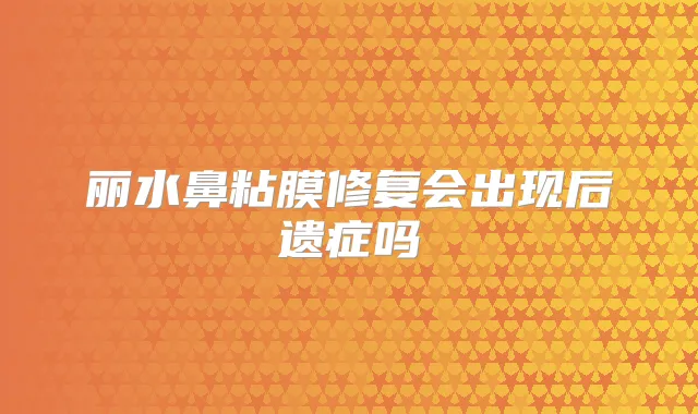 丽水鼻粘膜修复会出现后遗症吗