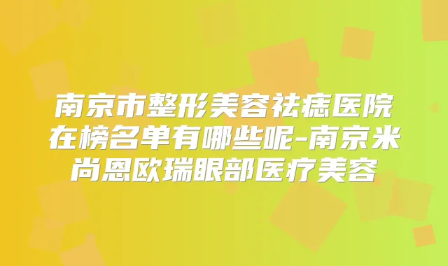 南京市整形美容祛痣医院在榜名单有哪些呢-南京米尚恩欧瑞眼部医疗美容