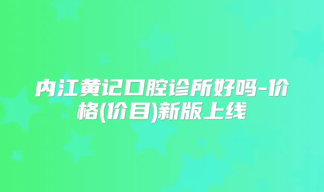 内江黄记口腔诊所好吗-价格(价目)新版上线