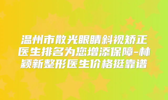 温州市散光眼睛斜视矫正医生排名为您增添保障-林颖新整形医生价格挺靠谱