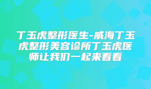 丁玉虎整形医生-威海丁玉虎整形美容诊所丁玉虎医师让我们一起来看看