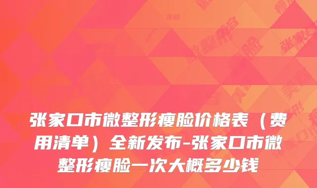 张家口市微整形瘦脸价格表(费用清单)全新发布-张家口市微整形瘦脸一次大概多少钱
