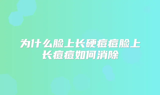 为什么脸上长硬痘痘脸上长痘痘如何消除