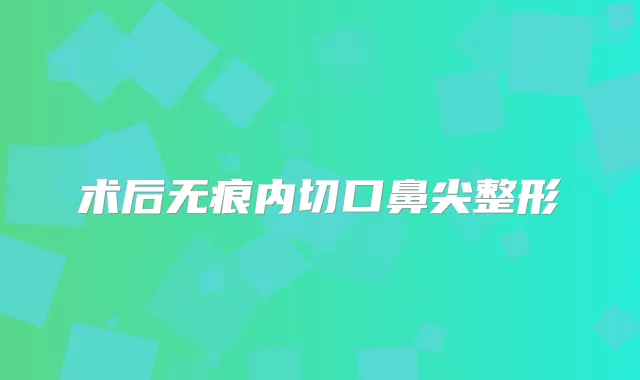 术后无痕内切口鼻尖整形