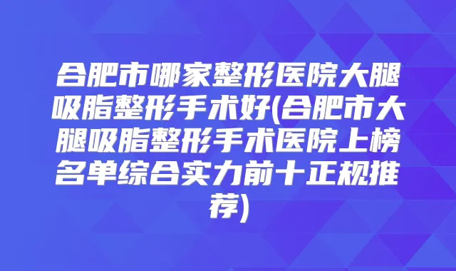 合肥市哪家整形医院大腿吸脂整形手术好(合肥市大腿吸脂整形手术医院上榜名单综合实力前十正规推荐)