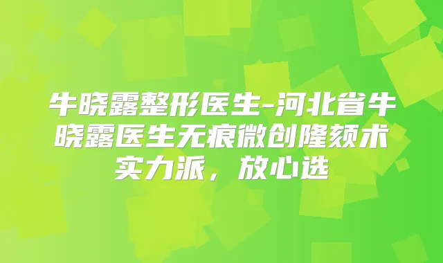 牛晓露整形医生-河北省牛晓露医生无痕微创隆颏术实力派，放心选