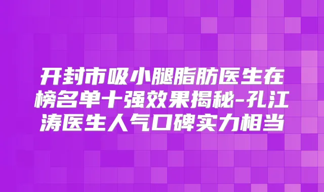 开封市吸小腿脂肪医生在榜名单十果揭秘-孔江涛医生人气口碑实力相当